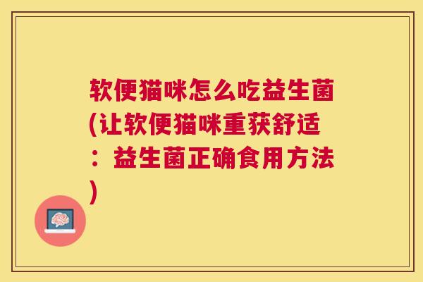 软便猫咪怎么吃益生菌(让软便猫咪重获舒适：益生菌正确食用方法)