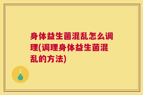 身体益生菌混乱怎么调理(调理身体益生菌混乱的方法)