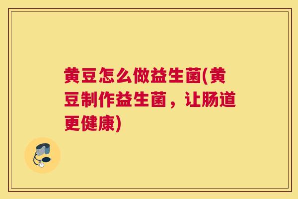 黄豆怎么做益生菌(黄豆制作益生菌，让肠道更健康)