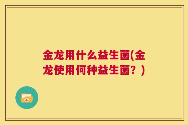 金龙用什么益生菌(金龙使用何种益生菌？)