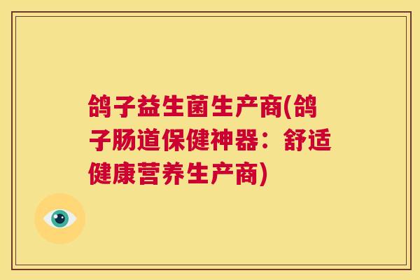 鸽子益生菌生产商(鸽子肠道保健神器：舒适健康营养生产商)