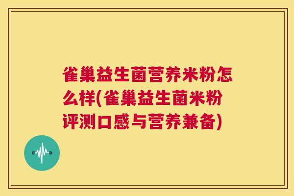 雀巢益生菌营养米粉怎么样(雀巢益生菌米粉评测口感与营养兼备)