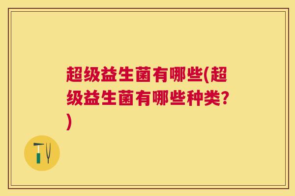 超级益生菌有哪些(超级益生菌有哪些种类？)