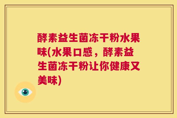 酵素益生菌冻干粉水果味(水果口感，酵素益生菌冻干粉让你健康又美味)