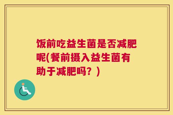 饭前吃益生菌是否减肥呢(餐前摄入益生菌有助于减肥吗？)