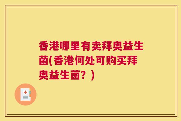 香港哪里有卖拜奥益生菌(香港何处可购买拜奥益生菌？)