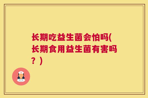 长期吃益生菌会怕吗(长期食用益生菌有害吗？)