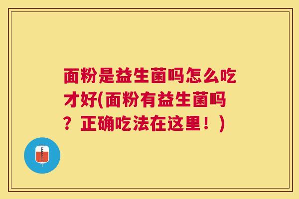 面粉是益生菌吗怎么吃才好(面粉有益生菌吗？正确吃法在这里！)