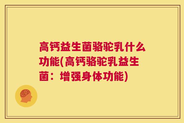 高钙益生菌骆驼乳什么功能(高钙骆驼乳益生菌：增强身体功能)