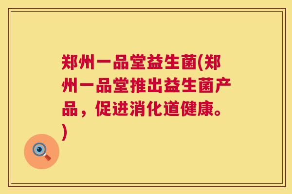 郑州一品堂益生菌(郑州一品堂推出益生菌产品，促进消化道健康。)