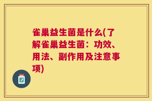 雀巢益生菌是什么(了解雀巢益生菌：功效、用法、副作用及注意事项)