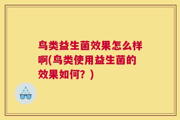 鸟类益生菌效果怎么样啊(鸟类使用益生菌的效果如何？)