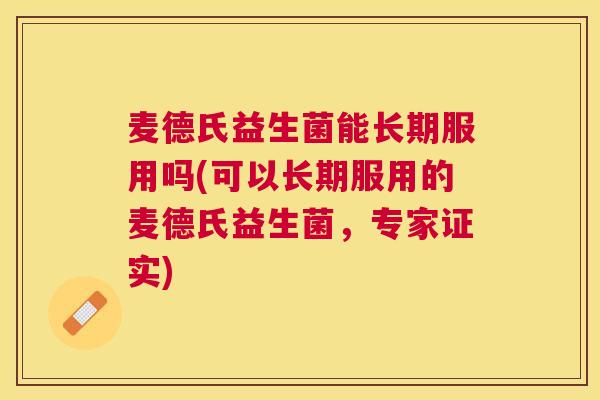 麦德氏益生菌能长期服用吗(可以长期服用的麦德氏益生菌，专家证实)