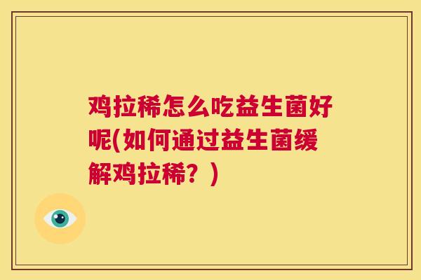 鸡拉稀怎么吃益生菌好呢(如何通过益生菌缓解鸡拉稀？)