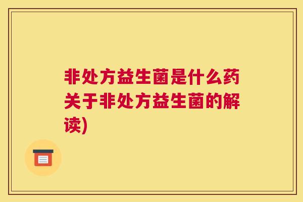 非处方益生菌是什么药关于非处方益生菌的解读)