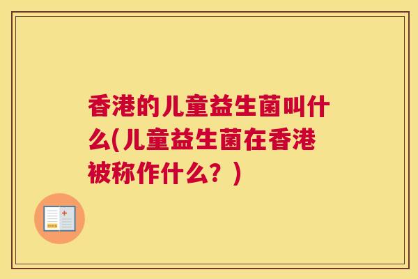 香港的儿童益生菌叫什么(儿童益生菌在香港被称作什么？)