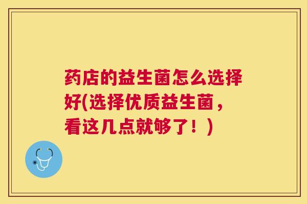 药店的益生菌怎么选择好(选择优质益生菌，看这几点就够了！)
