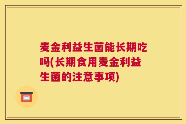 麦金利益生菌能长期吃吗(长期食用麦金利益生菌的注意事项)