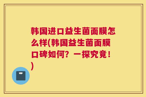 韩国进口益生菌面膜怎么样(韩国益生菌面膜口碑如何？一探究竟！)