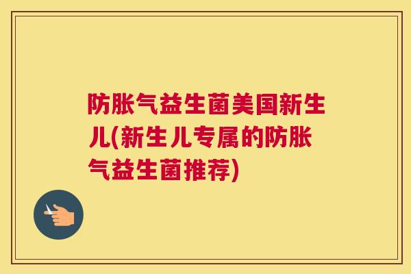 防胀气益生菌美国新生儿(新生儿专属的防胀气益生菌推荐)