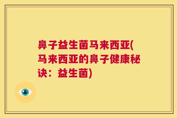 鼻子益生菌马来西亚(马来西亚的鼻子健康秘诀：益生菌)