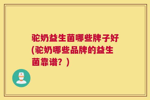 驼奶益生菌哪些牌子好(驼奶哪些品牌的益生菌靠谱？)