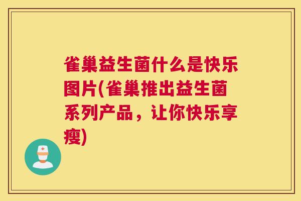 雀巢益生菌什么是快乐图片(雀巢推出益生菌系列产品，让你快乐享瘦)