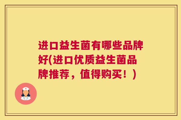 进口益生菌有哪些品牌好(进口优质益生菌品牌推荐，值得购买！)
