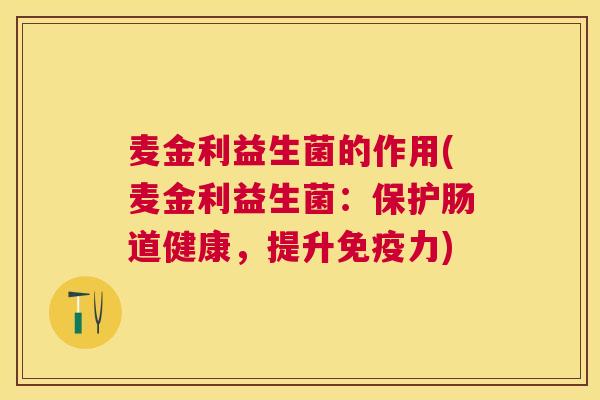 麦金利益生菌的作用(麦金利益生菌：保护肠道健康，提升免疫力)