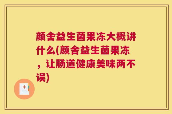 颜舍益生菌果冻大概讲什么(颜舍益生菌果冻，让肠道健康美味两不误)