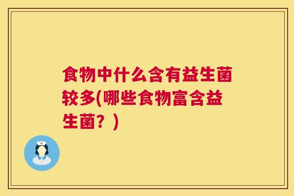 食物中什么含有益生菌较多(哪些食物富含益生菌？)