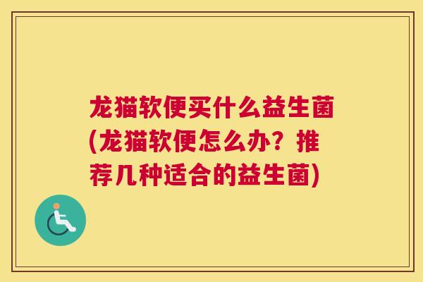 龙猫软便买什么益生菌(龙猫软便怎么办？推荐几种适合的益生菌)