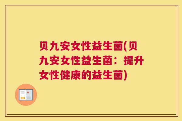 贝九安女性益生菌(贝九安女性益生菌：提升女性健康的益生菌)