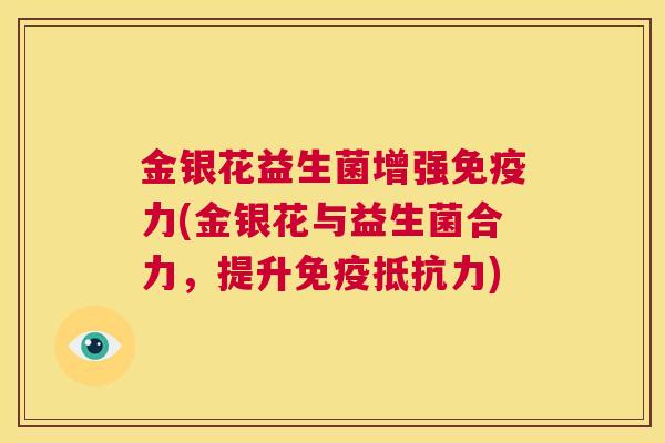 金银花益生菌增强免疫力(金银花与益生菌合力，提升免疫抵抗力)