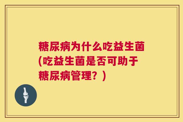 糖尿病为什么吃益生菌(吃益生菌是否可助于糖尿病管理？)