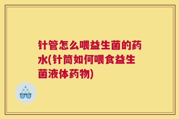 针管怎么喂益生菌的药水(针筒如何喂食益生菌液体药物)