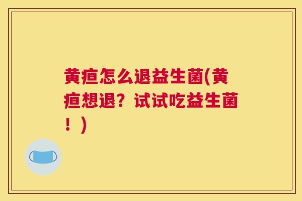 黄疸怎么退益生菌(黄疸想退？试试吃益生菌！)