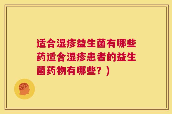 适合湿疹益生菌有哪些药适合湿疹患者的益生菌药物有哪些？)