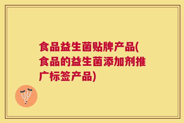 食品益生菌贴牌产品(食品的益生菌添加剂推广标签产品)