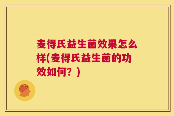 麦得氏益生菌效果怎么样(麦得氏益生菌的功效如何？)