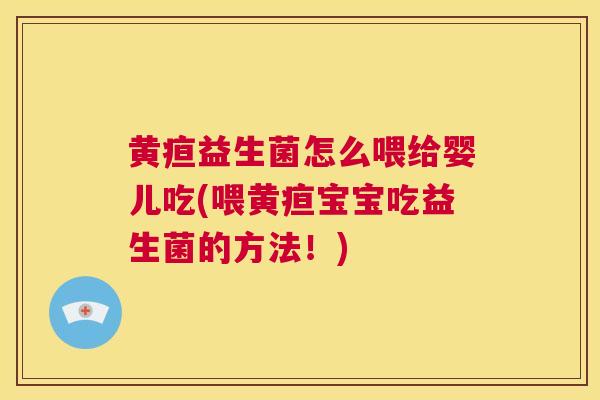 黄疸益生菌怎么喂给婴儿吃(喂黄疸宝宝吃益生菌的方法！)