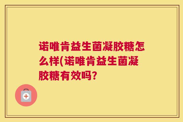 诺唯肯益生菌凝胶糖怎么样(诺唯肯益生菌凝胶糖有效吗？