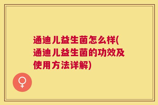 通迪儿益生菌怎么样(通迪儿益生菌的功效及使用方法详解)