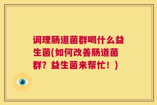 调理肠道菌群喝什么益生菌(如何改善肠道菌群？益生菌来帮忙！)
