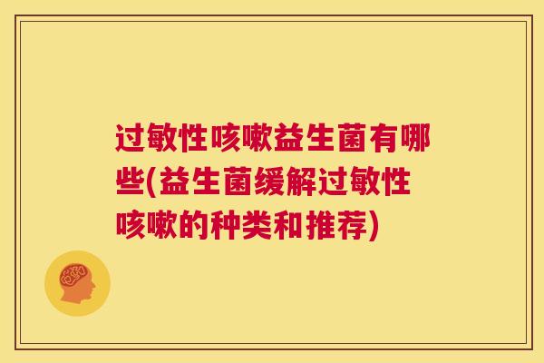 过敏性咳嗽益生菌有哪些(益生菌缓解过敏性咳嗽的种类和推荐)