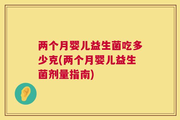 两个月婴儿益生菌吃多少克(两个月婴儿益生菌剂量指南)