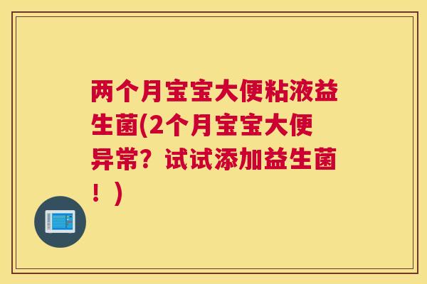 两个月宝宝大便粘液益生菌(2个月宝宝大便异常？试试添加益生菌！)
