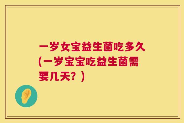 一岁女宝益生菌吃多久(一岁宝宝吃益生菌需要几天？)