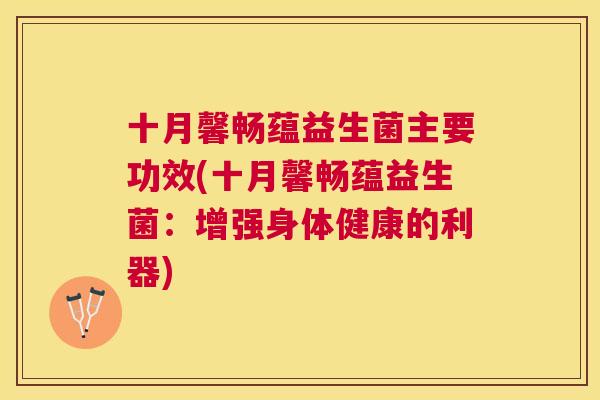 十月馨畅蕴益生菌主要功效(十月馨畅蕴益生菌：增强身体健康的利器)