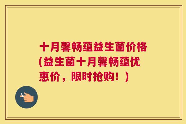 十月馨畅蕴益生菌价格(益生菌十月馨畅蕴优惠价，限时抢购！)